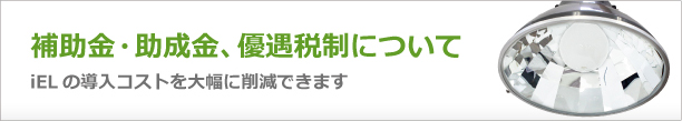 無電極ライト「iEL」補助金・助成金制度、優遇税制について